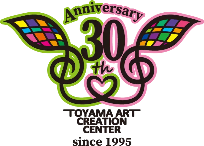 Anniversary 30th TOYAMA ART CREATION CENTER since 1995